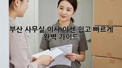부산 사무실 이사, 이젠 쉽고 빠르게! 완벽 가이드